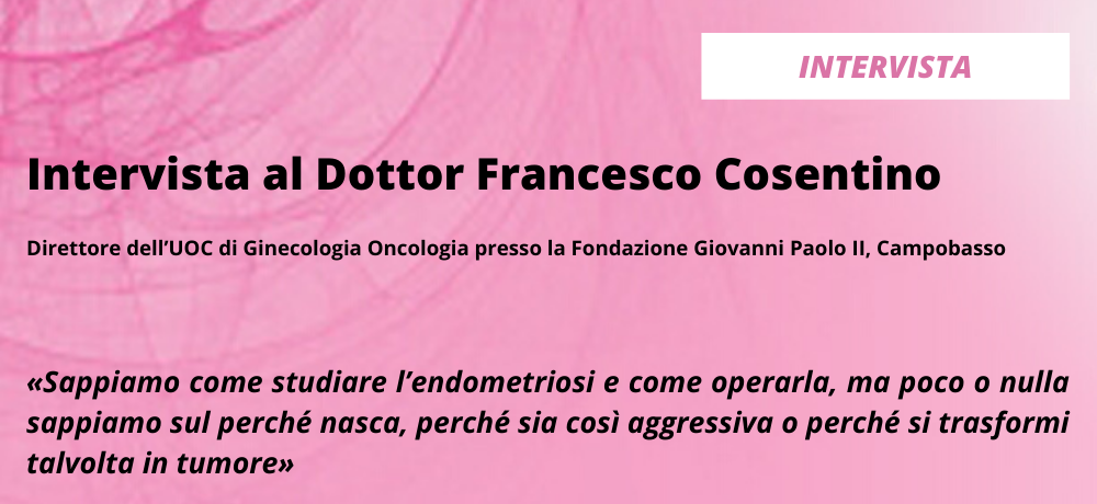 Intervista al Dottor Francesco Cosentino, Direttore dell’UOC di Ginecologia Oncologia presso la Fondazione Giovanni Paolo II, Campobasso